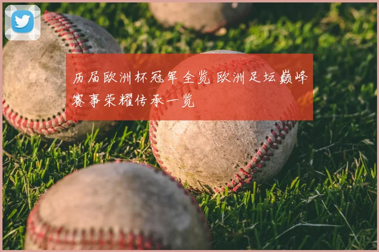 历届欧洲杯冠军全览 欧洲足坛巅峰赛事荣耀传承一览