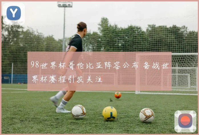 98世界杯哥伦比亚阵容公布 备战世界杯赛程引发关注