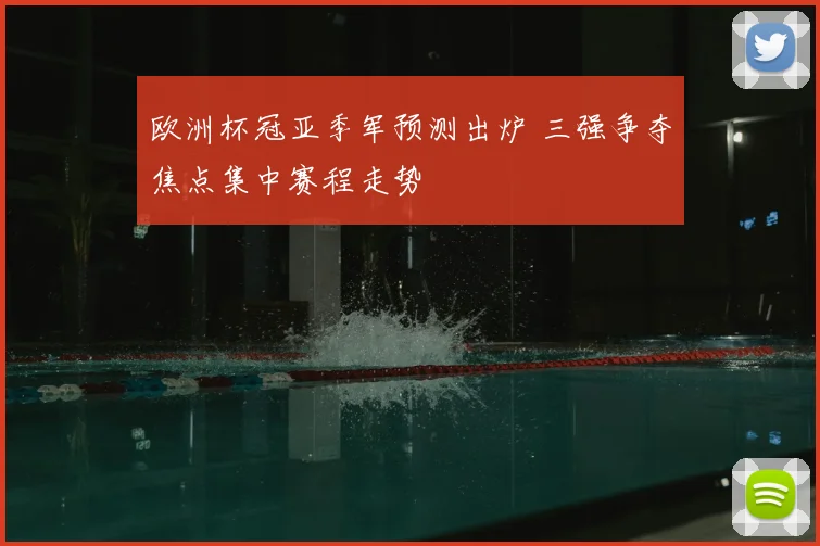 欧洲杯冠亚季军预测出炉 三强争夺焦点集中赛程走势