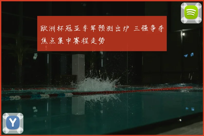 欧洲杯冠亚季军预测出炉 三强争夺焦点集中赛程走势
