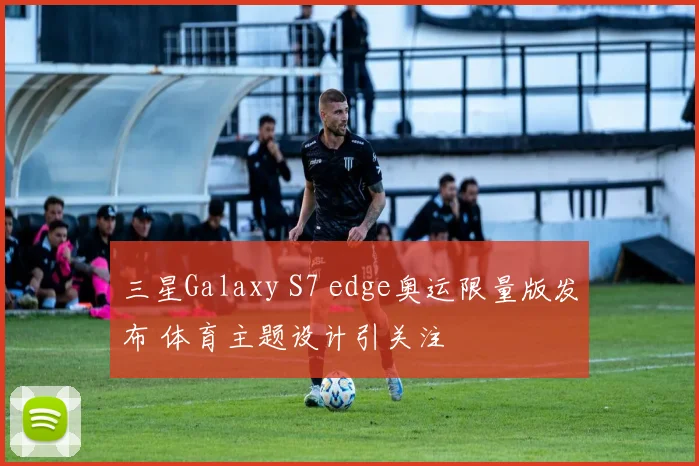 三星Galaxy S7 edge奥运限量版发布 体育主题设计引关注