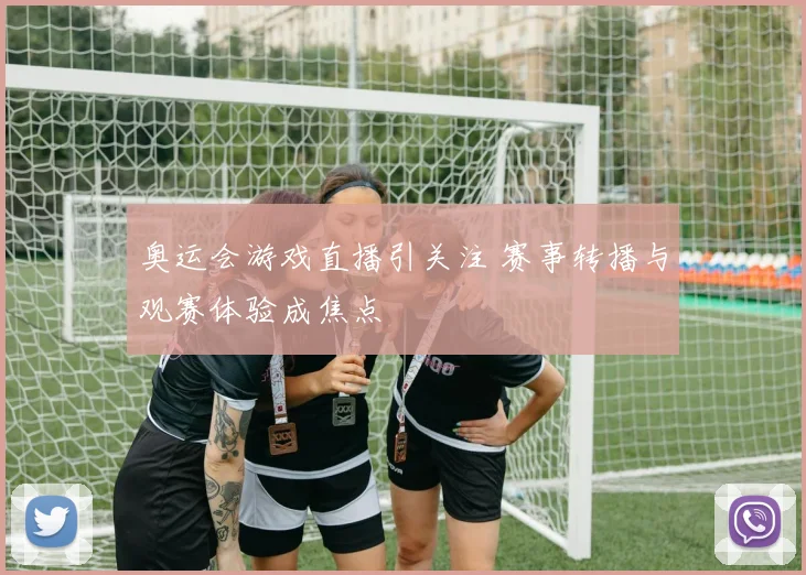 奥运会游戏直播引关注 赛事转播与观赛体验成焦点
