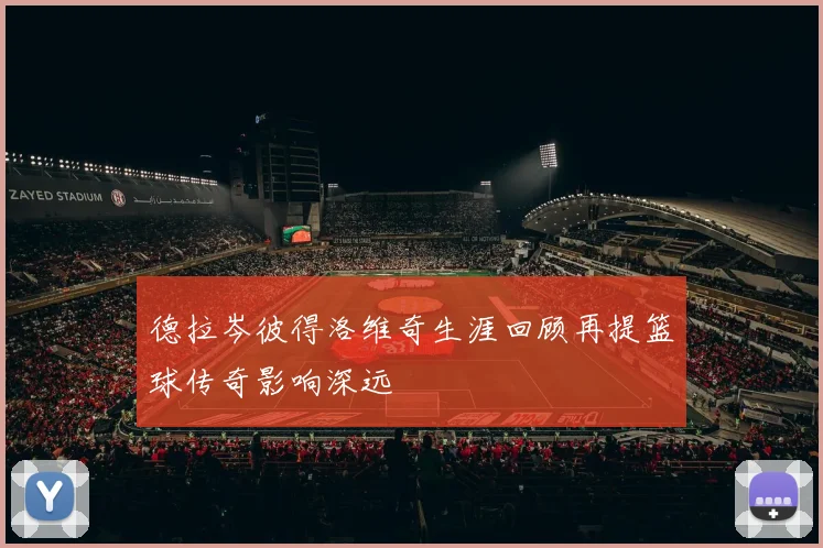 德拉岑彼得洛维奇生涯回顾再提篮球传奇影响深远