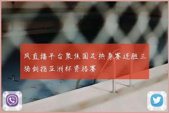 风直播平台聚焦国足热身赛连胜三场剑指亚洲杯资格赛