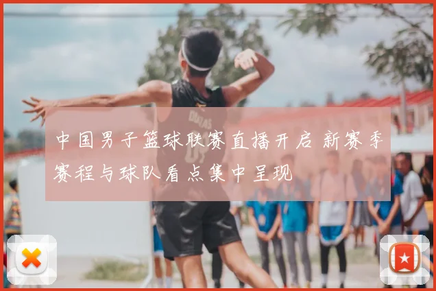 中国男子篮球联赛直播开启 新赛季赛程与球队看点集中呈现