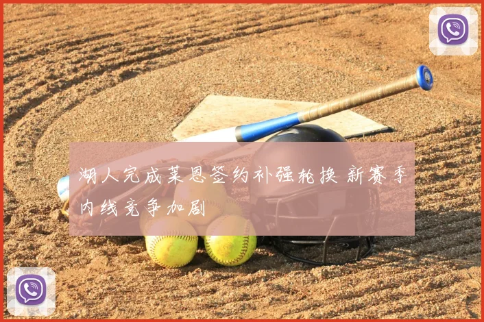 湖人完成莱恩签约补强轮换 新赛季内线竞争加剧