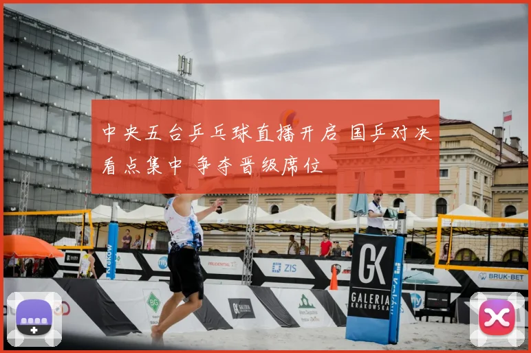 中央五台乒乓球直播开启 国乒对决看点集中 争夺晋级席位