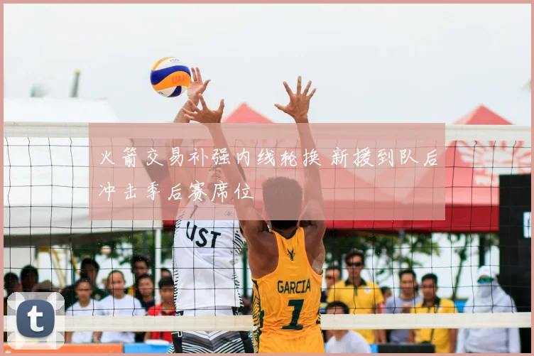 火箭交易补强内线轮换 新援到队后冲击季后赛席位