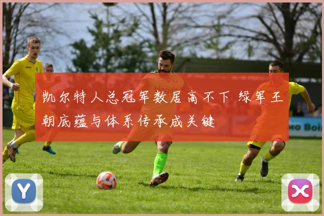 凯尔特人总冠军数居高不下 绿军王朝底蕴与体系传承成关键