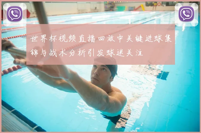 世界杯视频直播回放中关键进球集锦与战术分析引发球迷关注