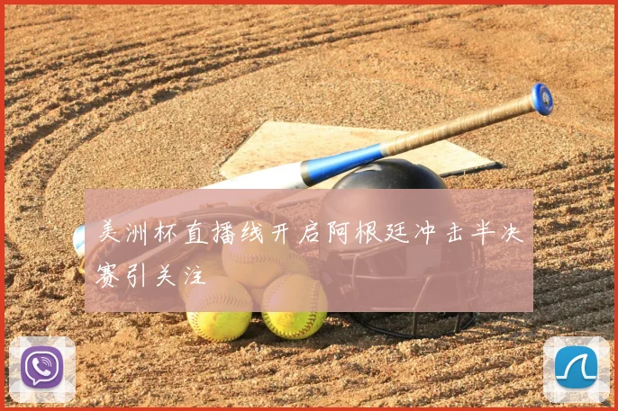 美洲杯直播线开启阿根廷冲击半决赛引关注